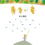 ●村上康成、初の児童文学『黄色い竜』（徳間書店）発刊！